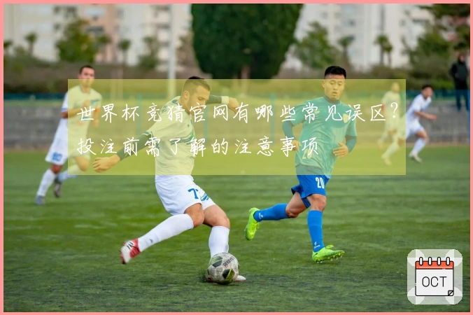 世界杯竞猜官网有哪些常见误区？投注前需了解的注意事项