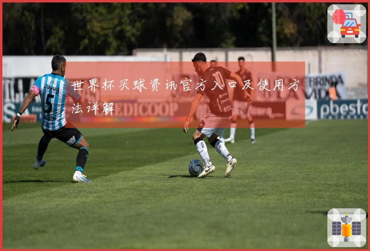 世界杯买球资讯官方入口及使用方法详解