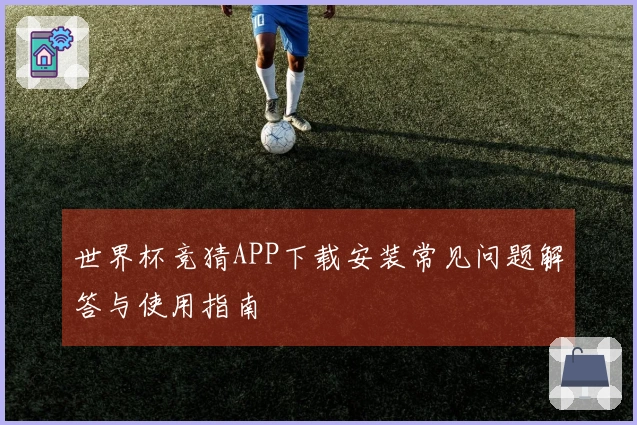 世界杯竞猜APP下载安装常见问题解答与使用指南
