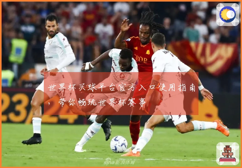 世界杯买球平台官方入口使用指南，带你畅玩世界杯赛事