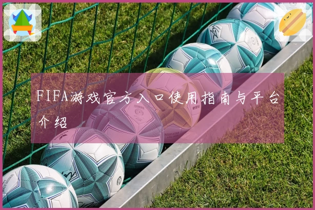 FIFA游戏官方入口使用指南与平台介绍