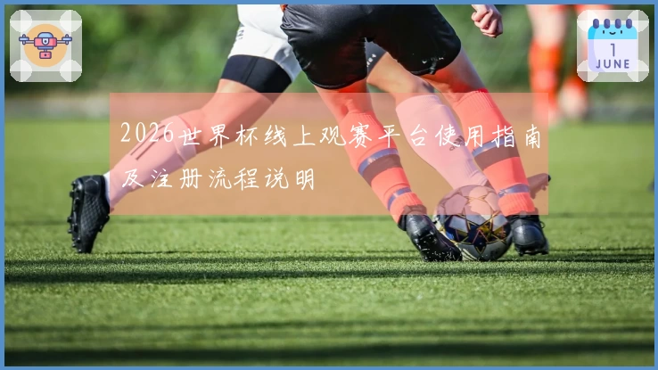 2026世界杯线上观赛平台使用指南及注册流程说明