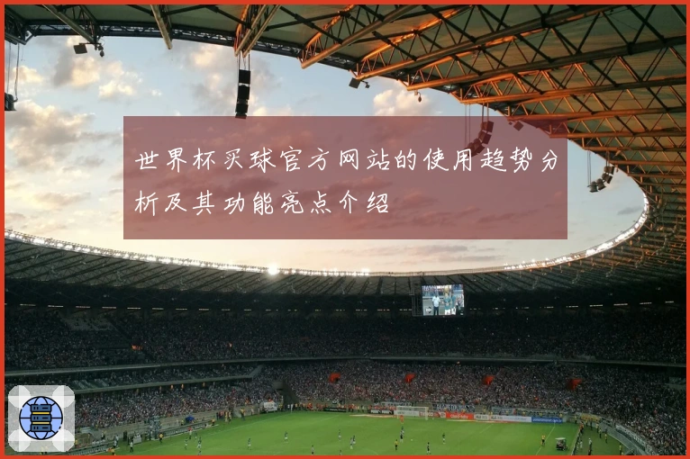 世界杯买球官方网站的使用趋势分析及其功能亮点介绍
