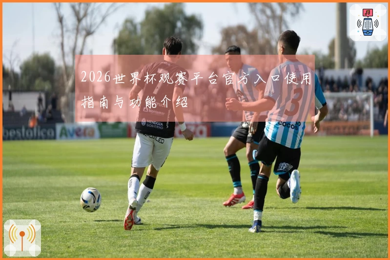 2026世界杯观赛平台官方入口使用指南与功能介绍