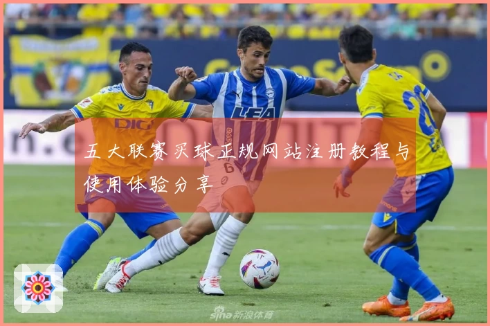 五大联赛买球正规网站注册教程与使用体验分享