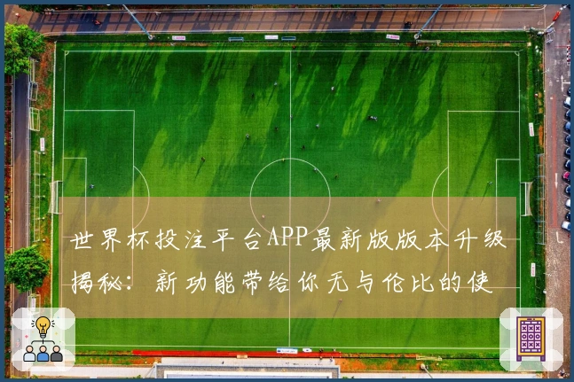 世界杯投注平台APP最新版版本升级揭秘：新功能带给你无与伦比的使用体验