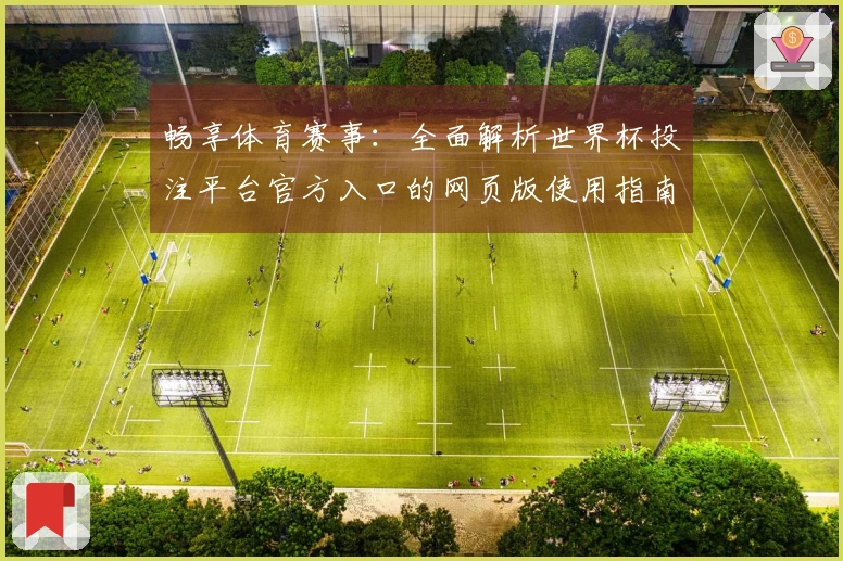畅享体育赛事：全面解析世界杯投注平台官方入口的网页版使用指南