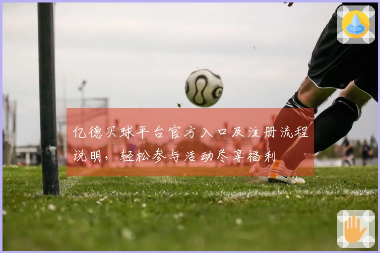 亿德买球平台官方入口及注册流程说明，轻松参与活动尽享福利