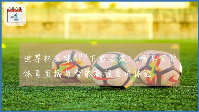 世界杯买球APP下载安装：畅享实时体育直播与智能赛程查询体验