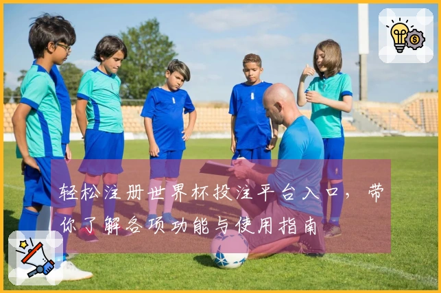 轻松注册世界杯投注平台入口，带你了解各项功能与使用指南