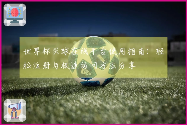 世界杯买球在线平台使用指南：轻松注册与极速访问方法分享