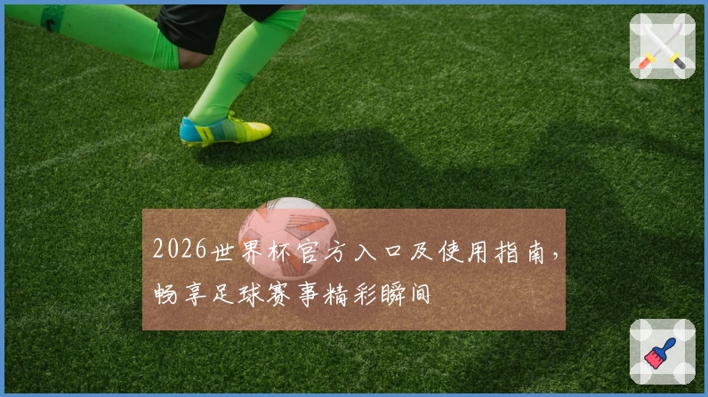 2026世界杯官方入口及使用指南，畅享足球赛事精彩瞬间