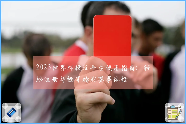 2023世界杯投注平台使用指南：轻松注册与畅享精彩赛事体验