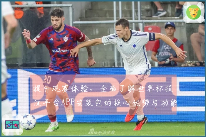 提升观赛体验，全面了解世界杯投注平台APP安装包的核心优势与功能介绍