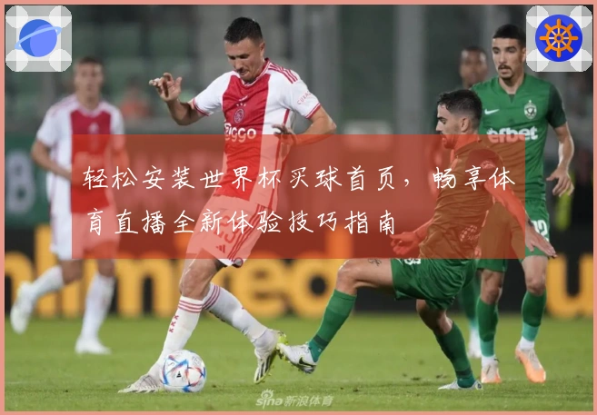 轻松安装世界杯买球首页，畅享体育直播全新体验技巧指南