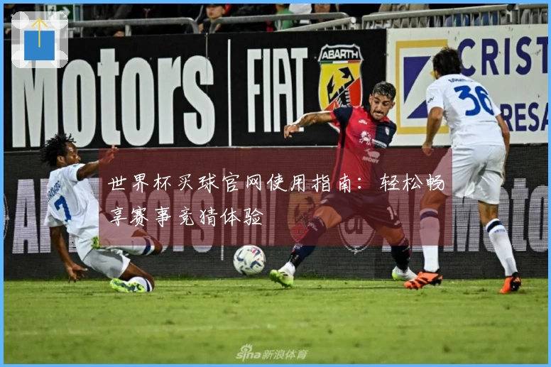世界杯买球官网使用指南：轻松畅享赛事竞猜体验