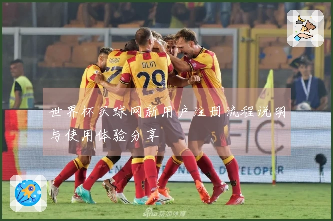世界杯买球网新用户注册流程说明与使用体验分享
