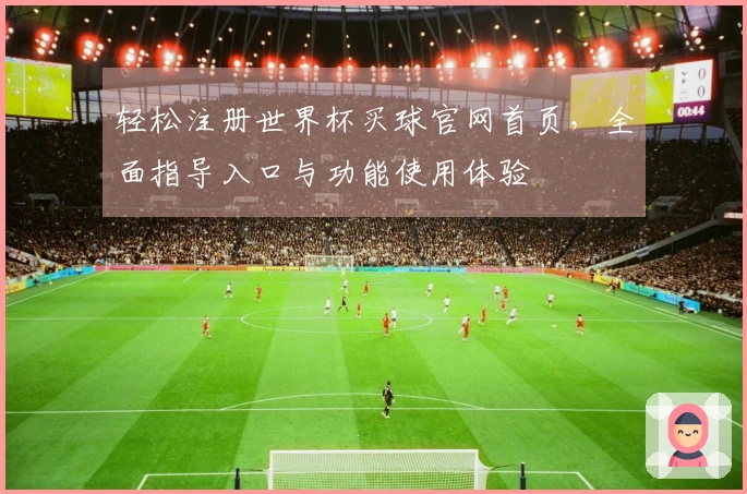 轻松注册世界杯买球官网首页，全面指导入口与功能使用体验