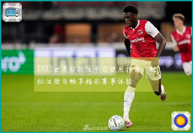 2023世界杯投注平台使用指南：轻松注册与畅享精彩赛事体验